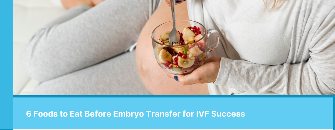 6 Foods to Eat Before Embryo Transfer for IVF Success-Alhaya Fertility