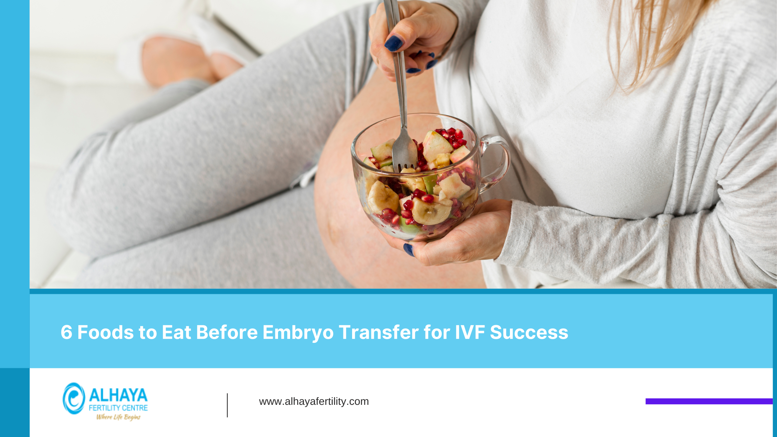 6 Foods to Eat Before Embryo Transfer for IVF Success-Alhaya Fertility