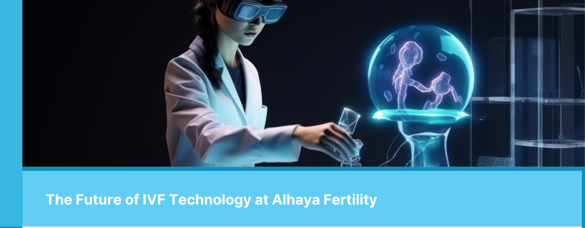 The Future of IVF Technology at Alhaya Fertility-Alhaya Fertility